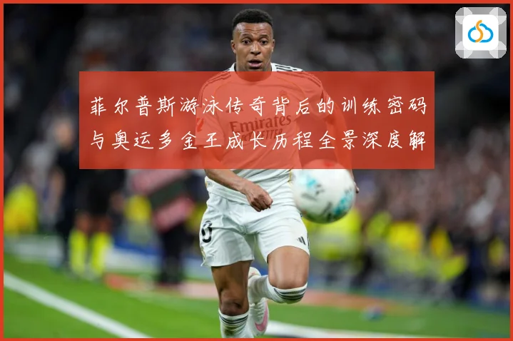 菲尔普斯游泳传奇背后的训练密码与奥运多金王成长历程全景深度解读