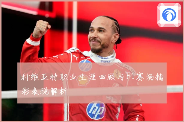 科维亚特职业生涯回顾与F1赛场精彩表现解析