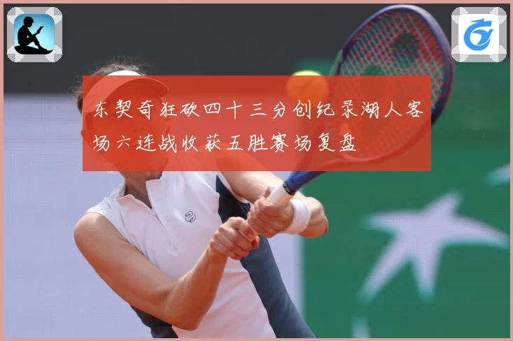 东契奇狂砍四十三分创纪录湖人客场六连战收获五胜赛场复盘