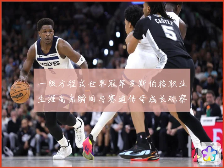 一级方程式世界冠军罗斯伯格职业生涯高光瞬间与赛道传奇成长观察