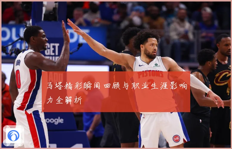 马塔精彩瞬间回顾与职业生涯影响力全解析