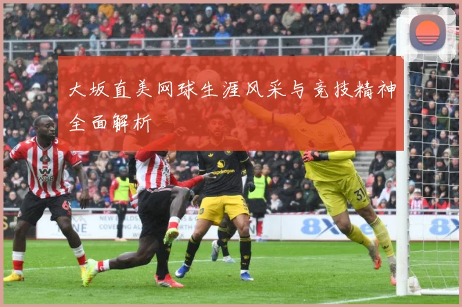 大坂直美网球生涯风采与竞技精神全面解析