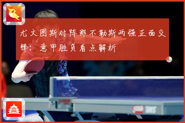 尤文图斯对阵那不勒斯两强正面交锋：意甲胜负看点解析