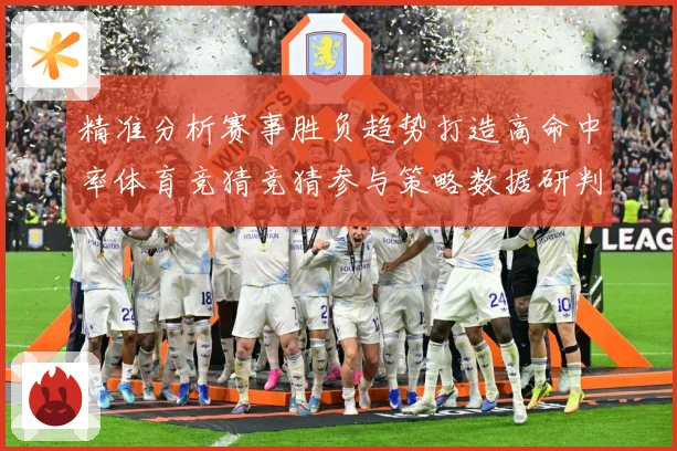 精准分析赛事胜负趋势打造高命中率体育竞猜竞猜参与策略数据研判
