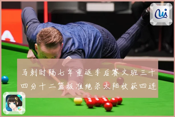 马刺时隔七年重返季后赛文班三十四分十二篮板准绝杀太阳收获四连赛场复盘