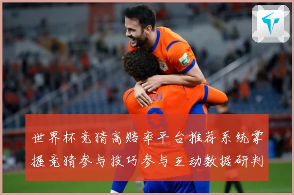 世界杯竞猜高赔率平台推荐系统掌握竞猜参与技巧参与互动数据研判