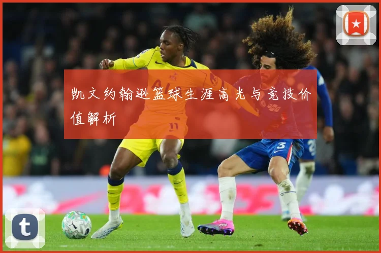 凯文约翰逊篮球生涯高光与竞技价值解析