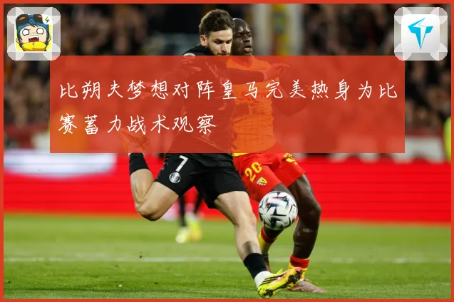 比朔夫梦想对阵皇马完美热身为比赛蓄力战术观察