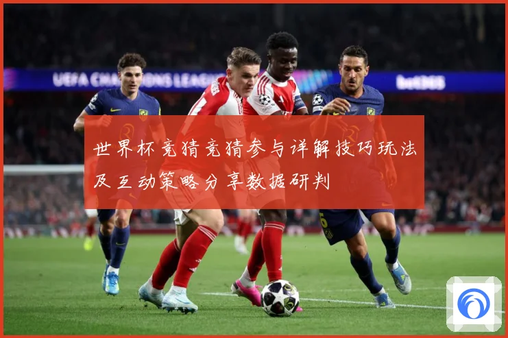 世界杯竞猜竞猜参与详解技巧玩法及互动策略分享数据研判