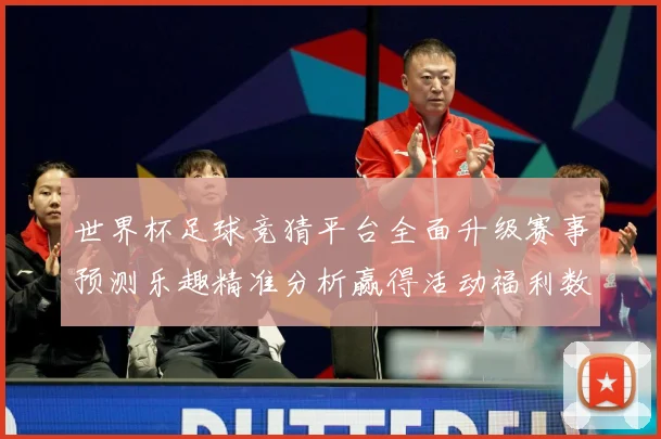 世界杯足球竞猜平台全面升级赛事预测乐趣精准分析赢得活动福利数据研判