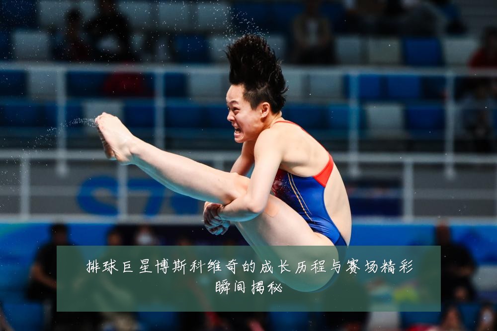 排球巨星博斯科维奇的成长历程与赛场精彩瞬间揭秘