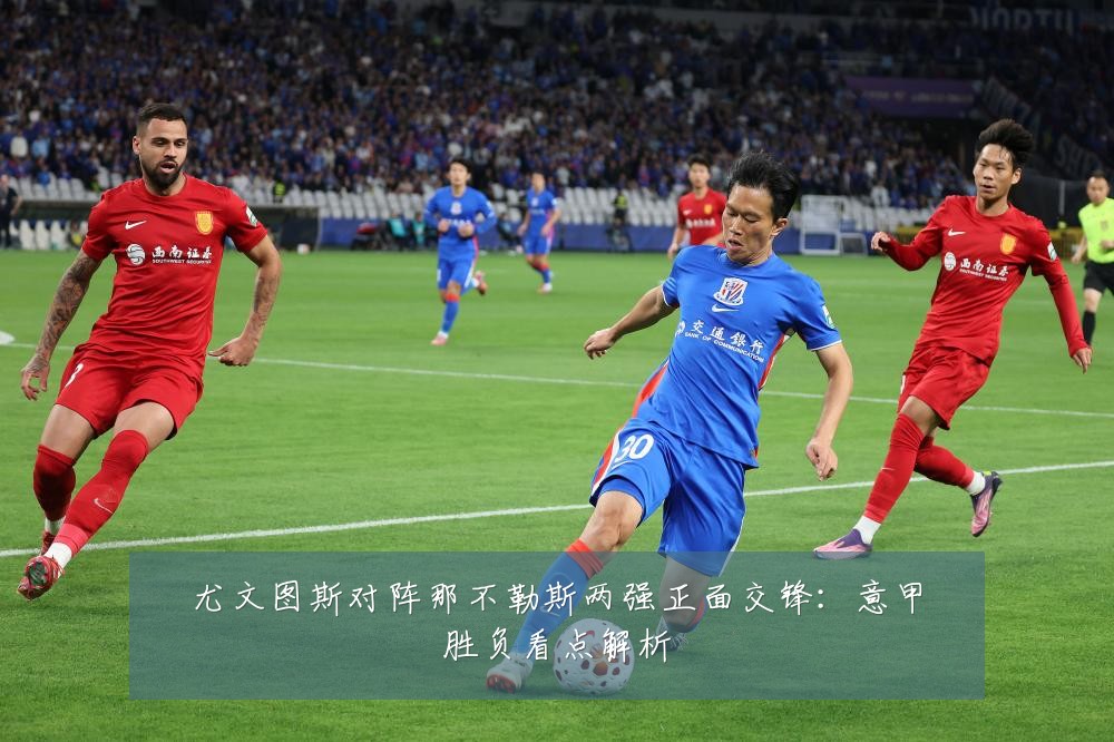 尤文图斯对阵那不勒斯两强正面交锋：意甲胜负看点解析