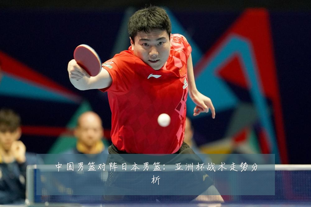 中国男篮对阵日本男篮:亚洲杯战术走势分析