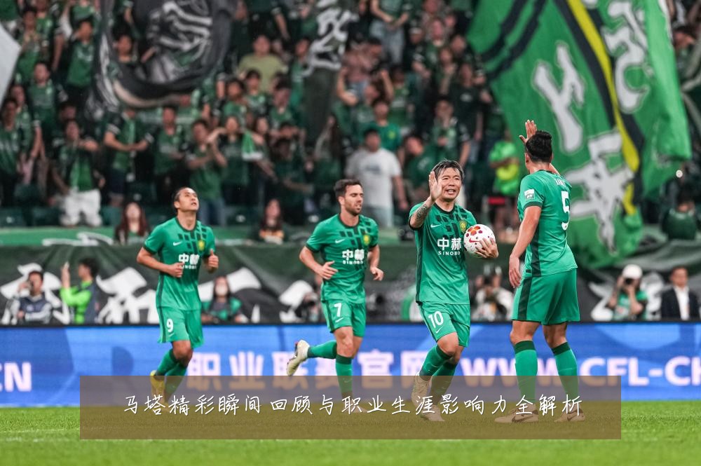 马塔精彩瞬间回顾与职业生涯影响力全解析