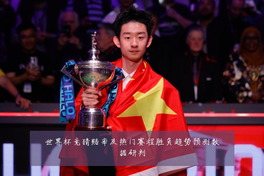 世界杯竞猜赔率及热门赛程胜负趋势预测数据研判